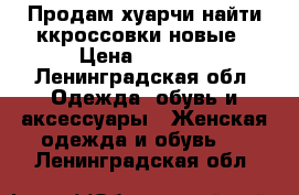 Продам хуарчи найти ккроссовки новые › Цена ­ 2 000 - Ленинградская обл. Одежда, обувь и аксессуары » Женская одежда и обувь   . Ленинградская обл.